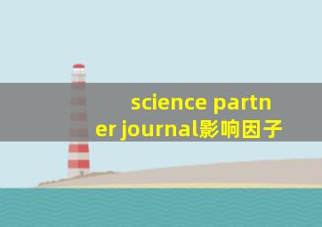 science partner journal影响因子